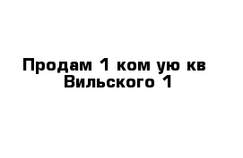 Продам 1 ком-ую кв  Вильского 1